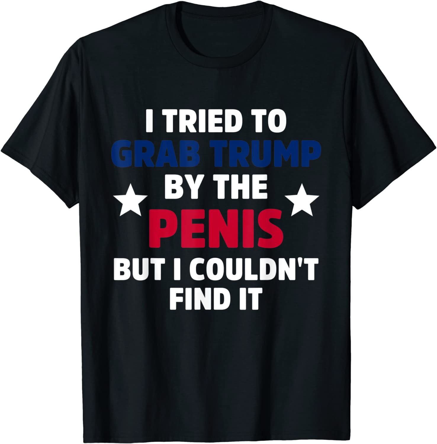 I Tried To Grab Trump By The Penis But I Couldn't Find It 2022 Shirt