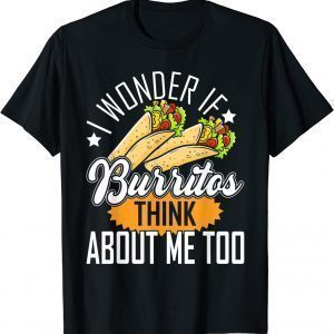 I Wonder If Burritos Think About Me Too Classic Shirt
