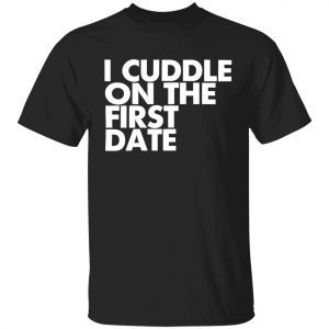 I cuddle on the first date Classic shirt