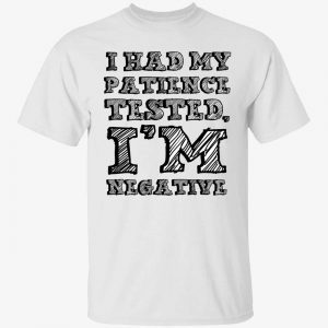 I had my patience tested i’m negative 2022 shirt