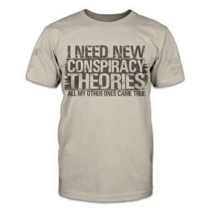 I need new conspiracy theories, all my other ones came true 2022 Shirt