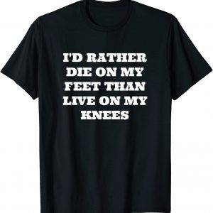 I'd Rather Die On My Feet Than Live On My Knees, Patriot 2022 Shirt