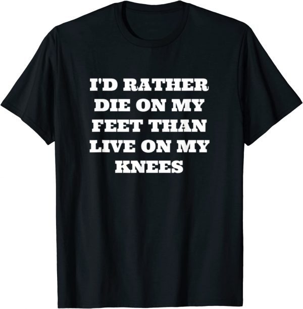 I'd Rather Die On My Feet Than Live On My Knees, Patriot 2022 Shirt