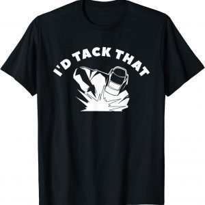 I'd Tack That Metal Worker Welder Welding T-Shirt