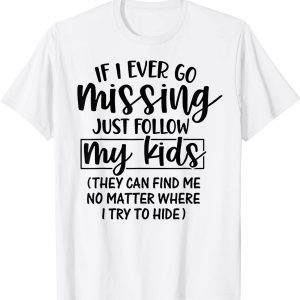 If I Ever Go Missing Just Follow My Kids They Can Find Me T-Shirt