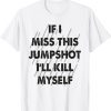 If I Miss This Jumpshot I Kill Myself Classic Shirt
