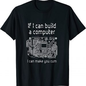 If I can build a computer I can make you cum 2022 Shirt