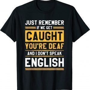 If We Get Caught You're Deaf And I Don't Speak English 2022 Shirt
