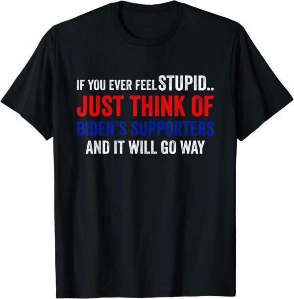 If You Ever Feel Stupid Just Think of Biden Supporters Classic Shirt