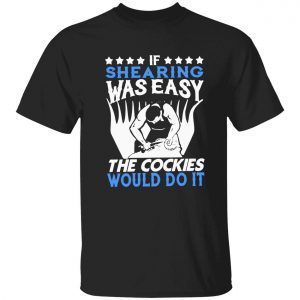 If shearing was easy the cockies would do it 2022 shirt
