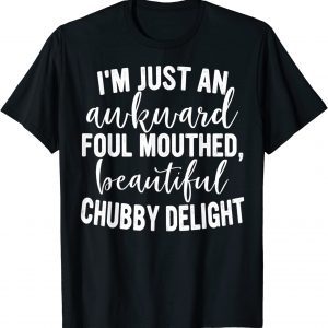 I'm Just An Awkward Foul Mouthed Beautiful Chubby Delight 2022 Shirt