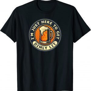I'm Just Here To Get Dimly Lit - Beer Drinker Party 2022 Shirt