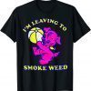 I'm Leaving To Smoke Weed 2022 Shirt