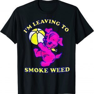 I'm Leaving To Smoke Weed 2022 Shirt
