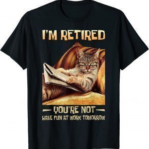 I'm Retired You're Not Have Fun at Work Tomorrow Cat 2023 Shirt
