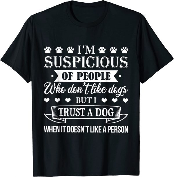 I'm Suspicious Of People Who Don't Like Dogs 2023 Shirt