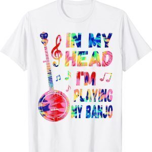 In My Head I'm Playing My Tie Dye Banjo 2022 Shirt
