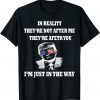 In Reality They Are After You I'm Just In The Way Trump T-Shirt