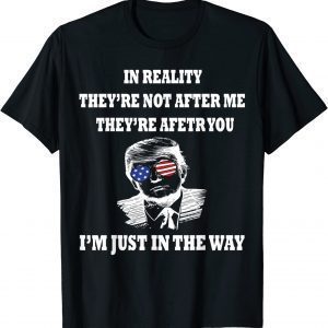 In Reality They Are After You I'm Just In The Way Trump T-Shirt