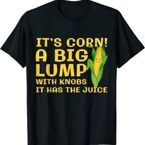 It’s Corn A Big Lump With Knobs It Has The Juice 2023 Shirt