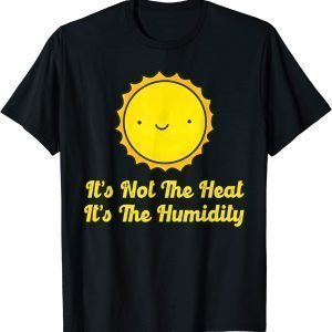 It's Not The Heat It's The Humidity Hot Summer 2022 Shirt