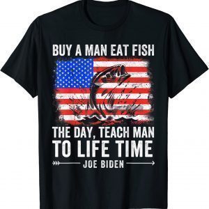 Joe Biden Quote Buy A Man Eat Fish Fishing Political 2022 Shirt