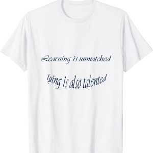 Learning is unmatched, lying is also talented 2022 Shirt