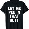 Let Me Pee In That Butt 2022 Shirt