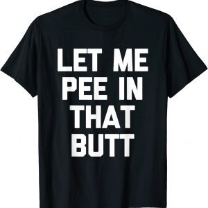 Let Me Pee In That Butt 2022 Shirt