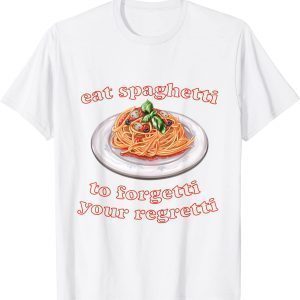 Pasta lover, Eat Spaghetti To Forgetti Your Regretti 2022 Shirt