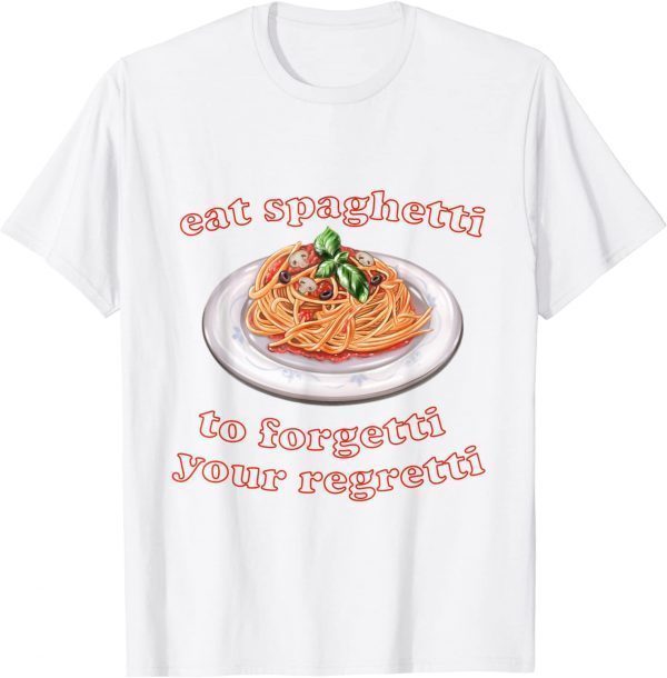 Pasta lover, Eat Spaghetti To Forgetti Your Regretti 2022 Shirt