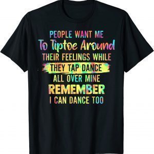People Want Me To Tiptoe Around Their Feelings While Tie Dye 2022 Shirt