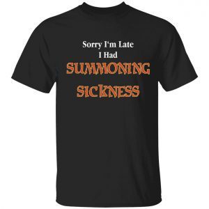 Sorry I’m late I have summoning sickness Tee shirt