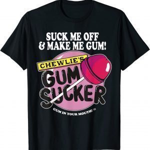 Suck Me Off And Make Me Gum Chewlie’s Gum Sucker 2022 Shirt