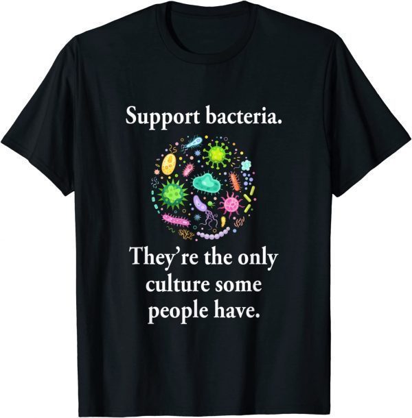 Support Bacteria They’re The Only Culture Some People Have T-Shirt