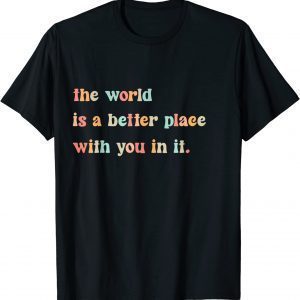 The World Is A Better Place With You In It Positive Mindset 2022 Shirt