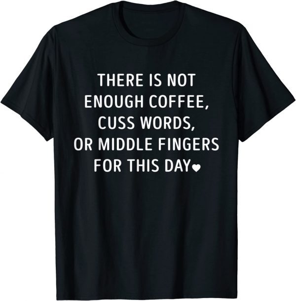 There Is Not Enough Coffee Cuss Words Or Middle Fingers T-Shirt