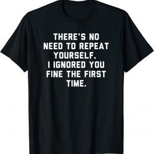 There's No Need To Repeat Yourself I Ignored You Fine 2022 Shirt