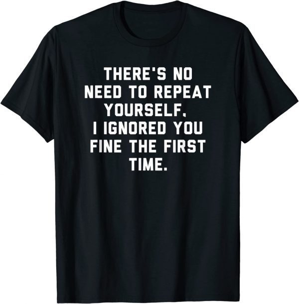 There's No Need To Repeat Yourself I Ignored You Fine 2022 Shirt