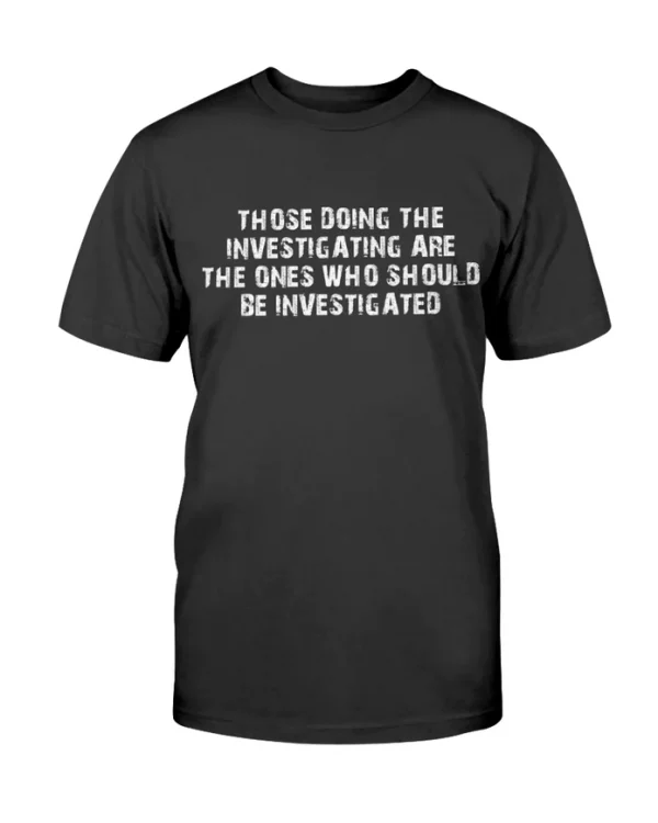 Those Doing The Investigating Should Be Investigated Classic Shirt