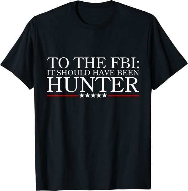 To The FBI it should have been hunter Classic Shirt