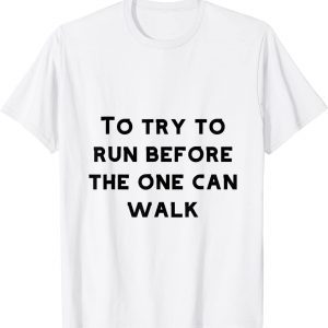 To try to run before one can walk 2022 Shirt