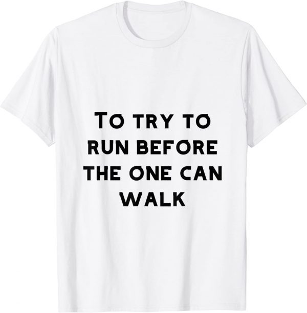 To try to run before one can walk 2022 Shirt