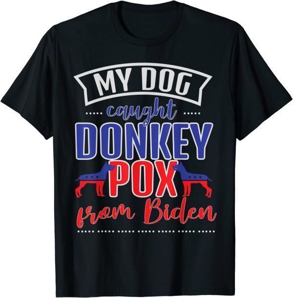 Trump 2024 My Dog Caught Donkey Pox From Biden Doberman 2022 Shirt