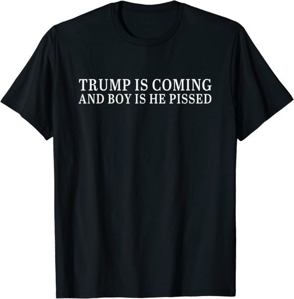 Trump Is Coming And Boy Is He Pissed Quote Classic Shirt