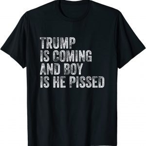 Trump Is Coming And Boy is He Pissed Tee shirt