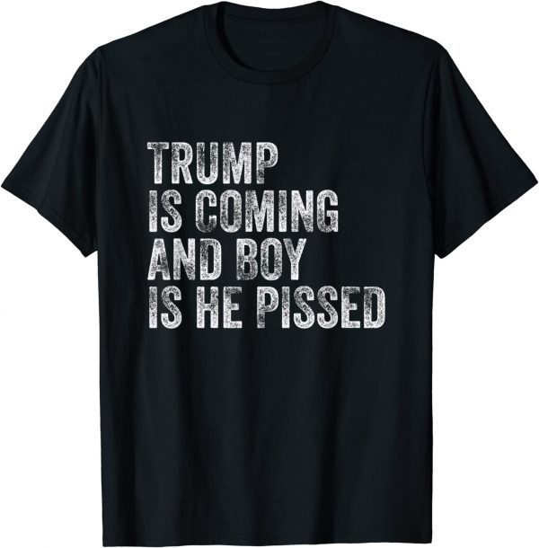 Trump Is Coming And Boy is He Pissed Tee shirt