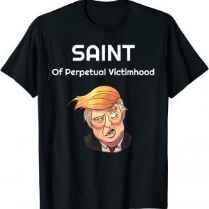 Trump The Saint Of Perpetual Victimhood 2022 Shirt