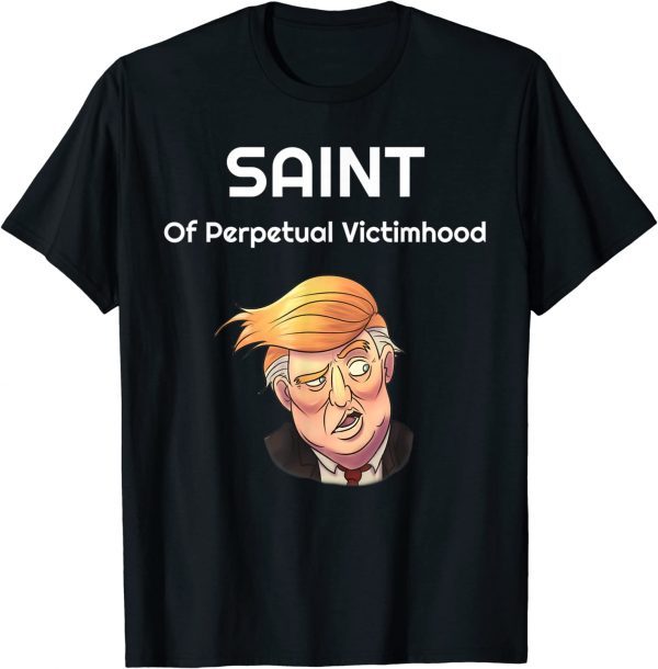 Trump The Saint Of Perpetual Victimhood 2022 Shirt