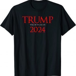 Trump Will Be in Jail in 2024 Political 2022 Shirt